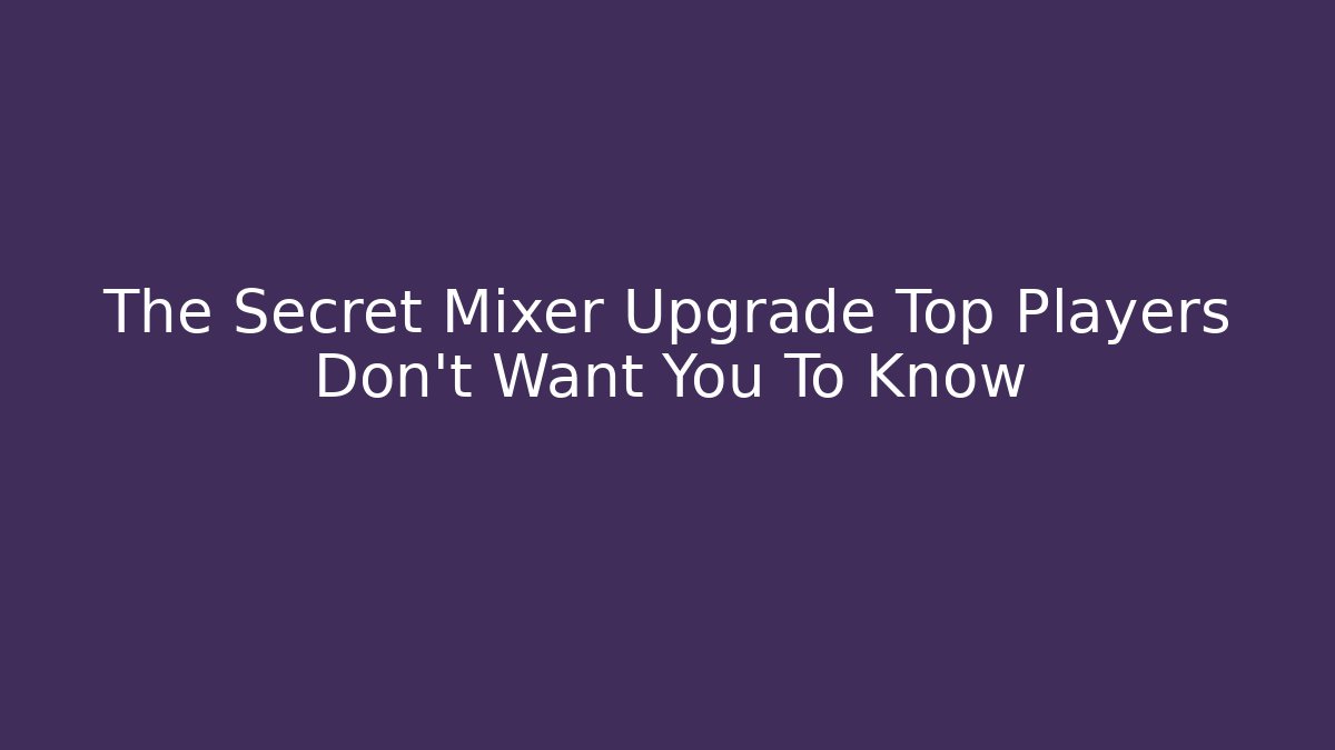 The Secret Mixer Upgrade Top Players Don't Want You To Know