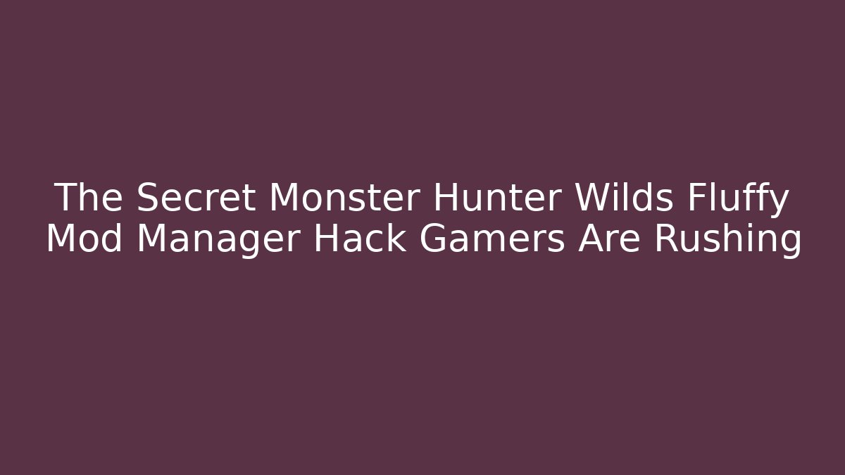 The Secret Monster Hunter Wilds Fluffy Mod Manager Hack Gamers Are Rushing