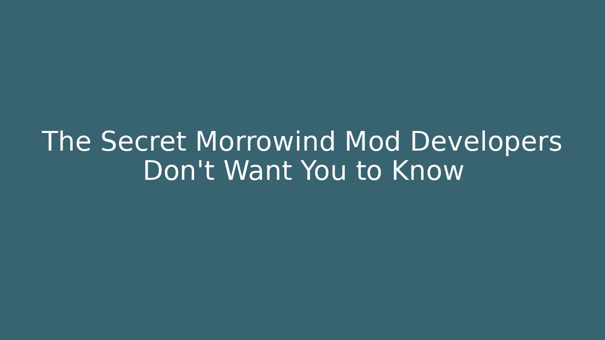 The Secret Morrowind Mod Developers Don't Want You to Know