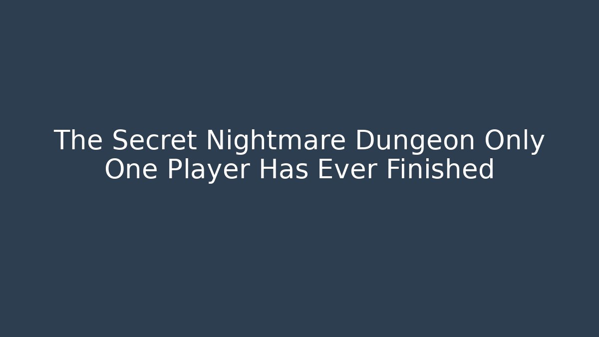 The Secret Nightmare Dungeon Only One Player Has Ever Finished