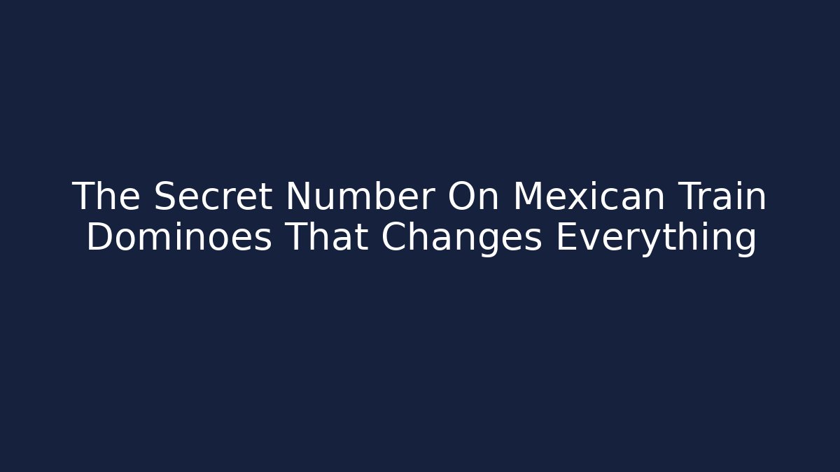 The Secret Number On Mexican Train Dominoes That Changes Everything