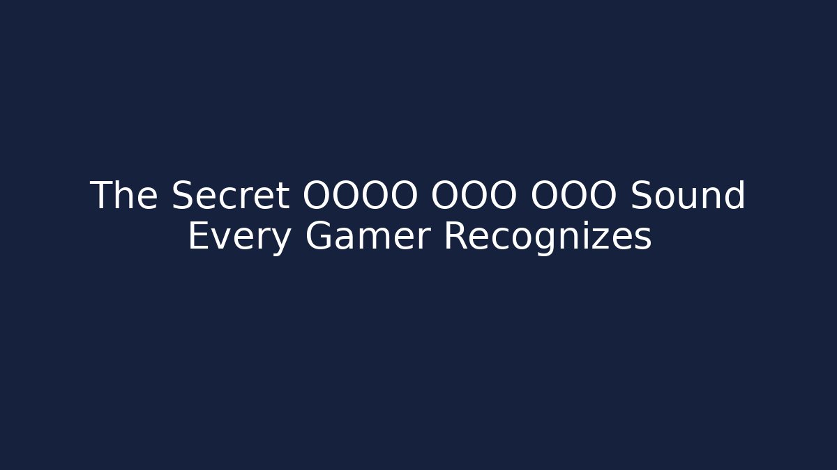 The Secret OOOO OOO OOO Sound Every Gamer Recognizes