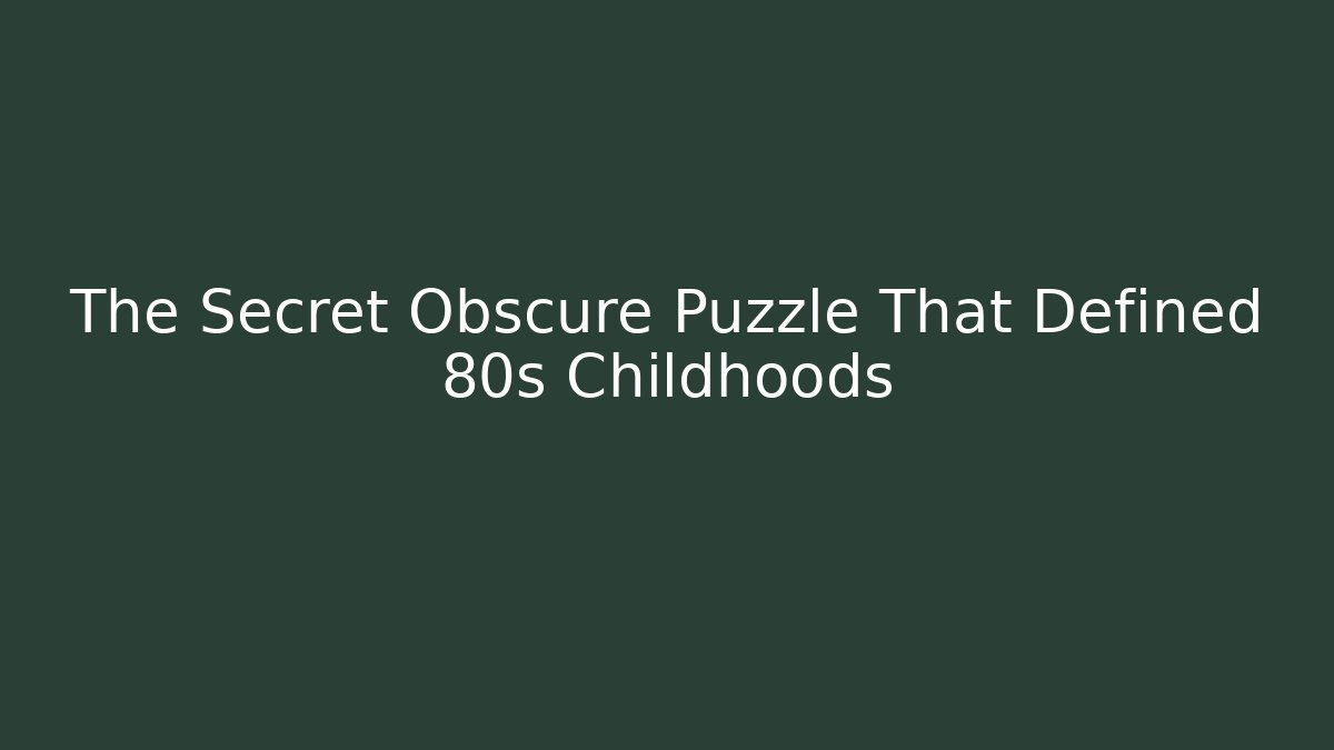 The Secret Obscure Puzzle That Defined 80s Childhoods