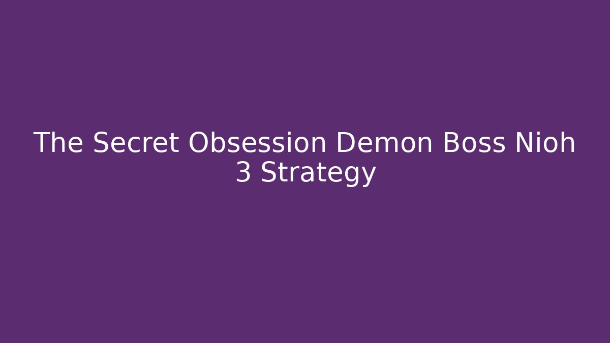 The Secret Obsession Demon Boss Nioh 3 Strategy