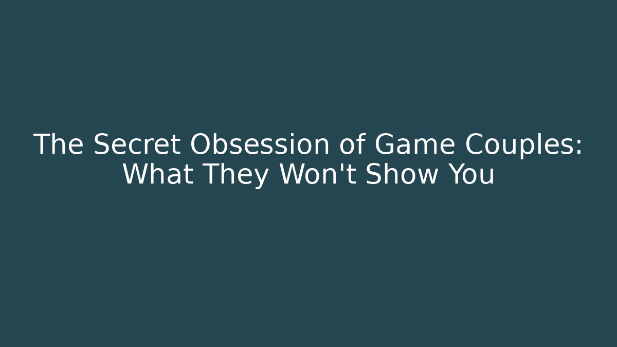 The Secret Obsession of Game Couples: What They Won't Show You