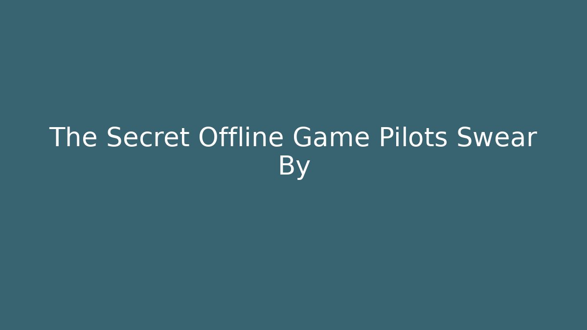 The Secret Offline Game Pilots Swear By