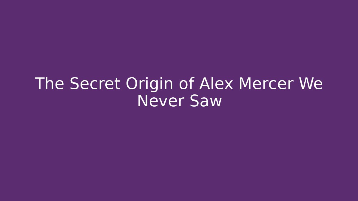 The Secret Origin of Alex Mercer We Never Saw