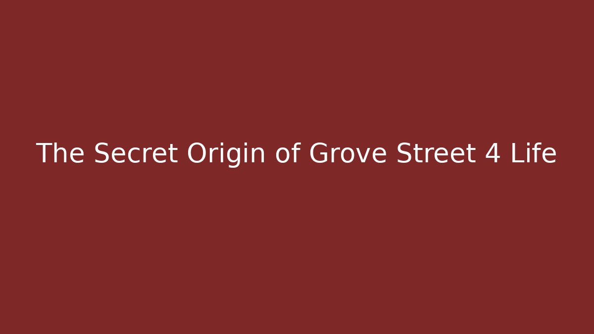 The Secret Origin of Grove Street 4 Life