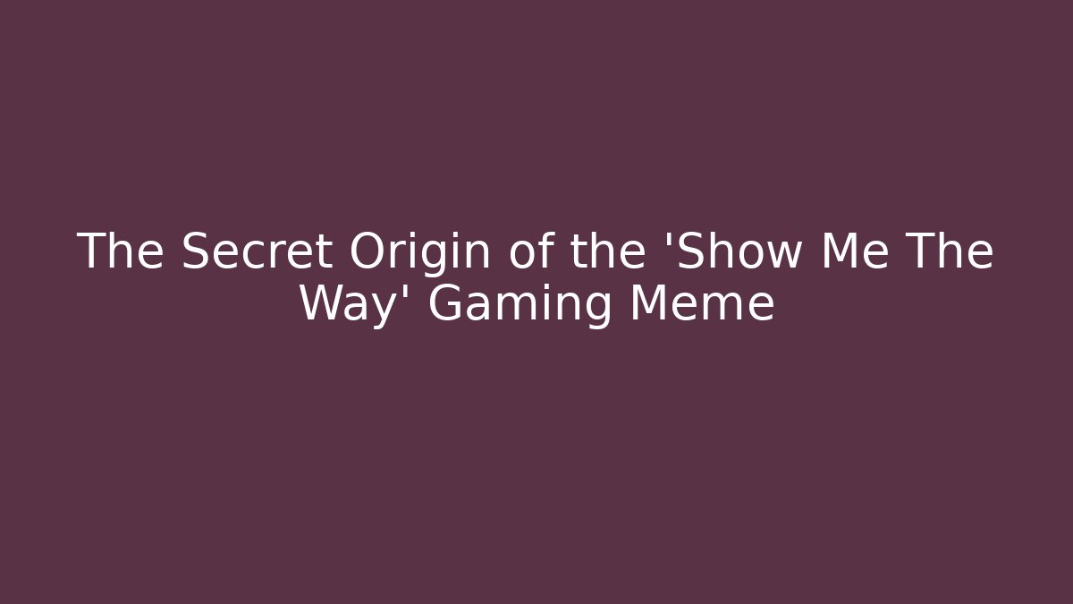 The Secret Origin of the 'Show Me The Way' Gaming Meme