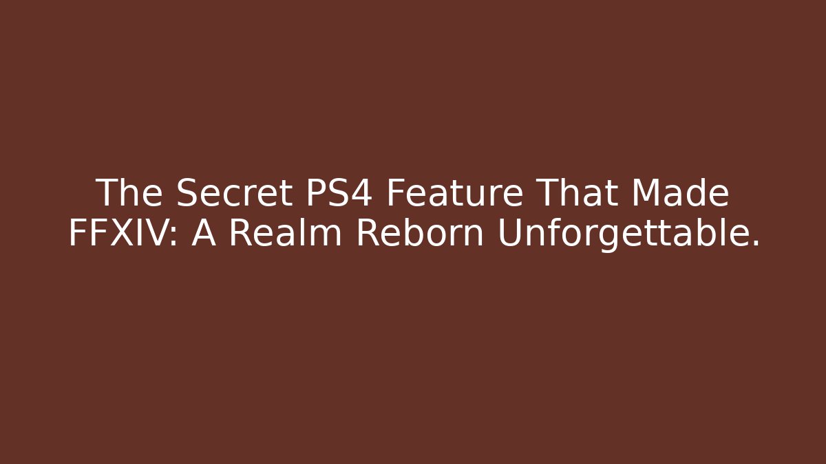 The Secret PS4 Feature That Made FFXIV: A Realm Reborn Unforgettable.