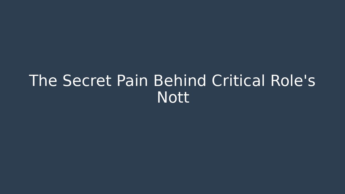 The Secret Pain Behind Critical Role's Nott