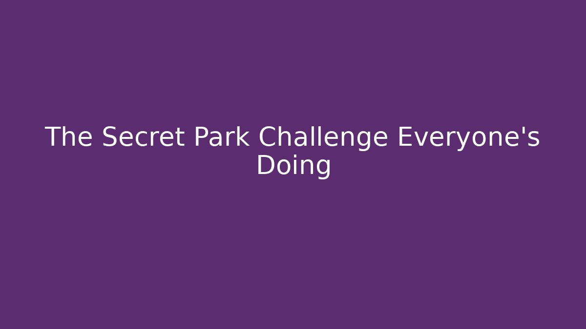 The Secret Park Challenge Everyone's Doing - Método de Aprovação