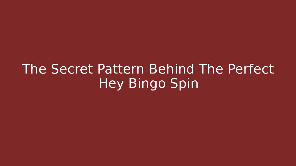 The Secret Pattern Behind The Perfect Hey Bingo Spin
