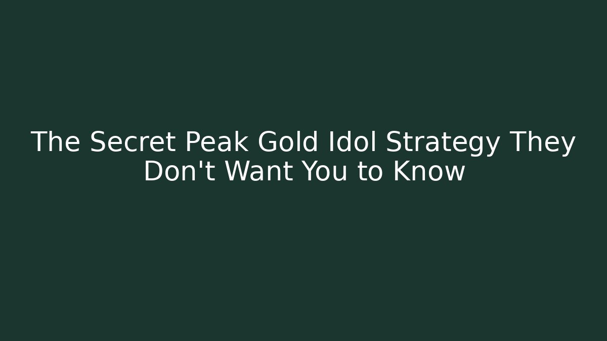 The Secret Peak Gold Idol Strategy They Don’t Want You to Know