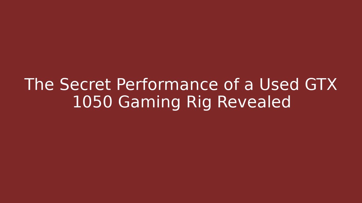The Secret Performance of a Used GTX 1050 Gaming Rig Revealed