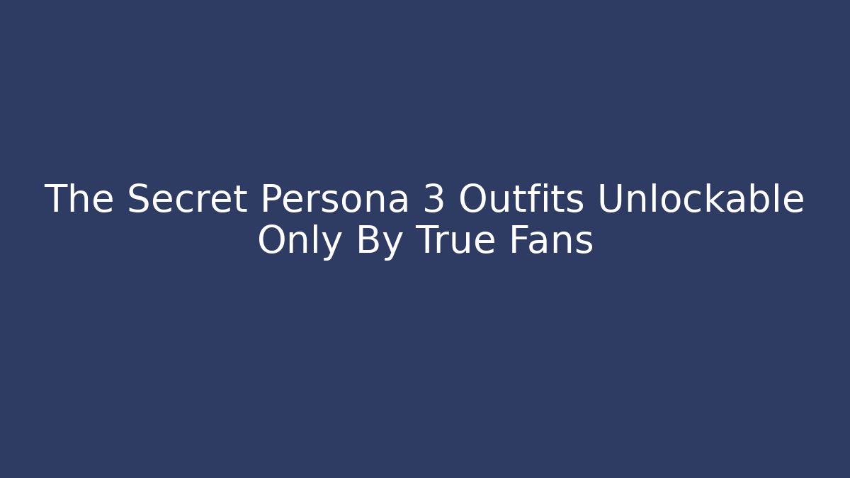 The Secret Persona 3 Outfits Unlockable Only By True Fans - Método de Aprovação