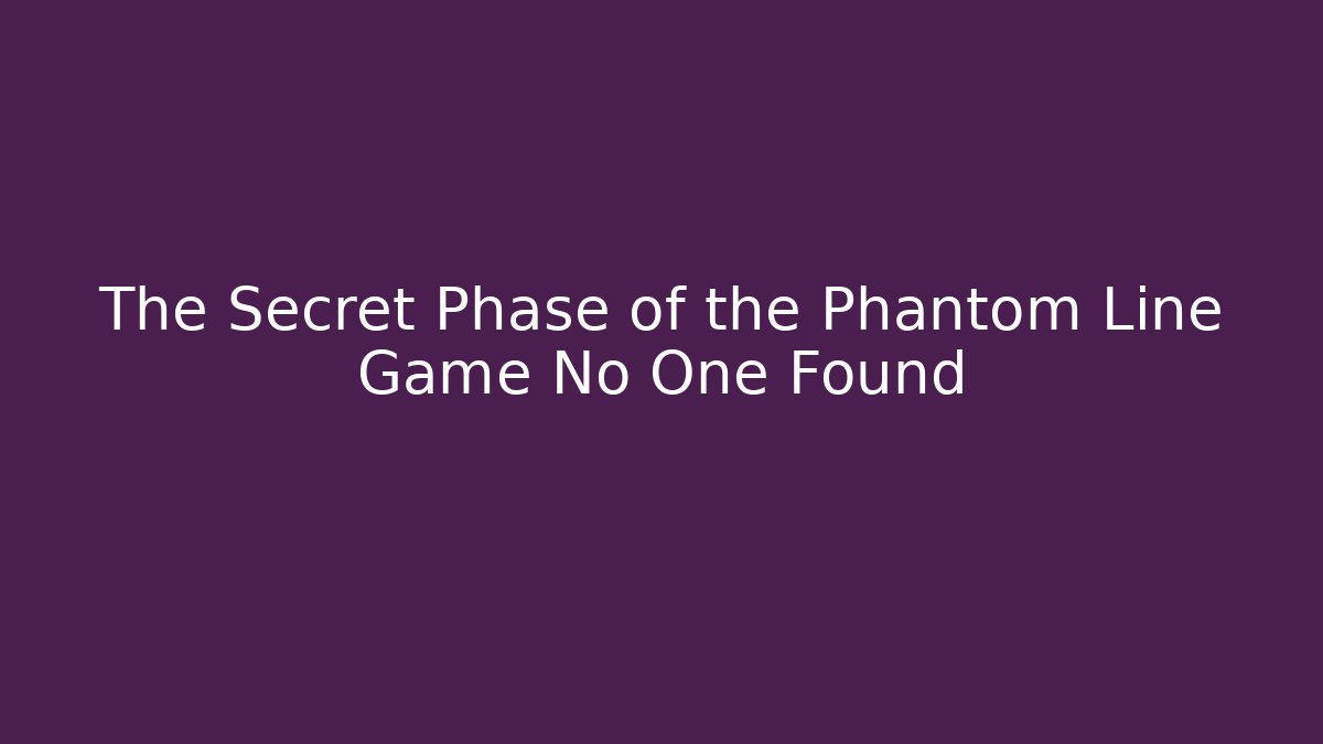 The Secret Phase of the Phantom Line Game No One Found - Método de Aprovação