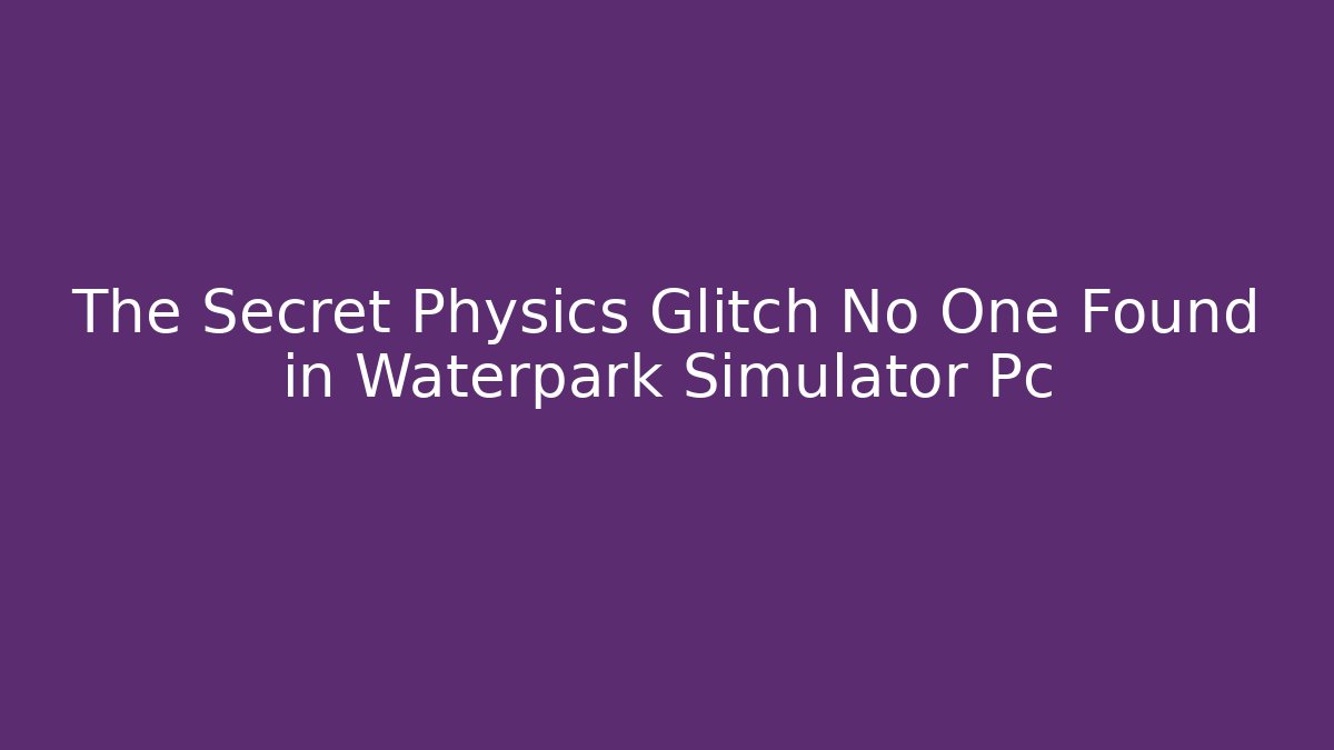 The Secret Physics Glitch No One Found in Waterpark Simulator Pc