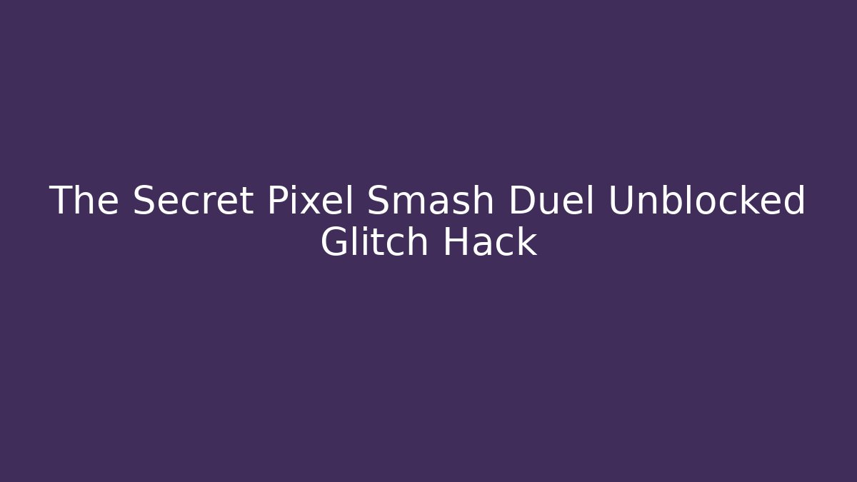 The Secret Pixel Smash Duel Unblocked Glitch Hack