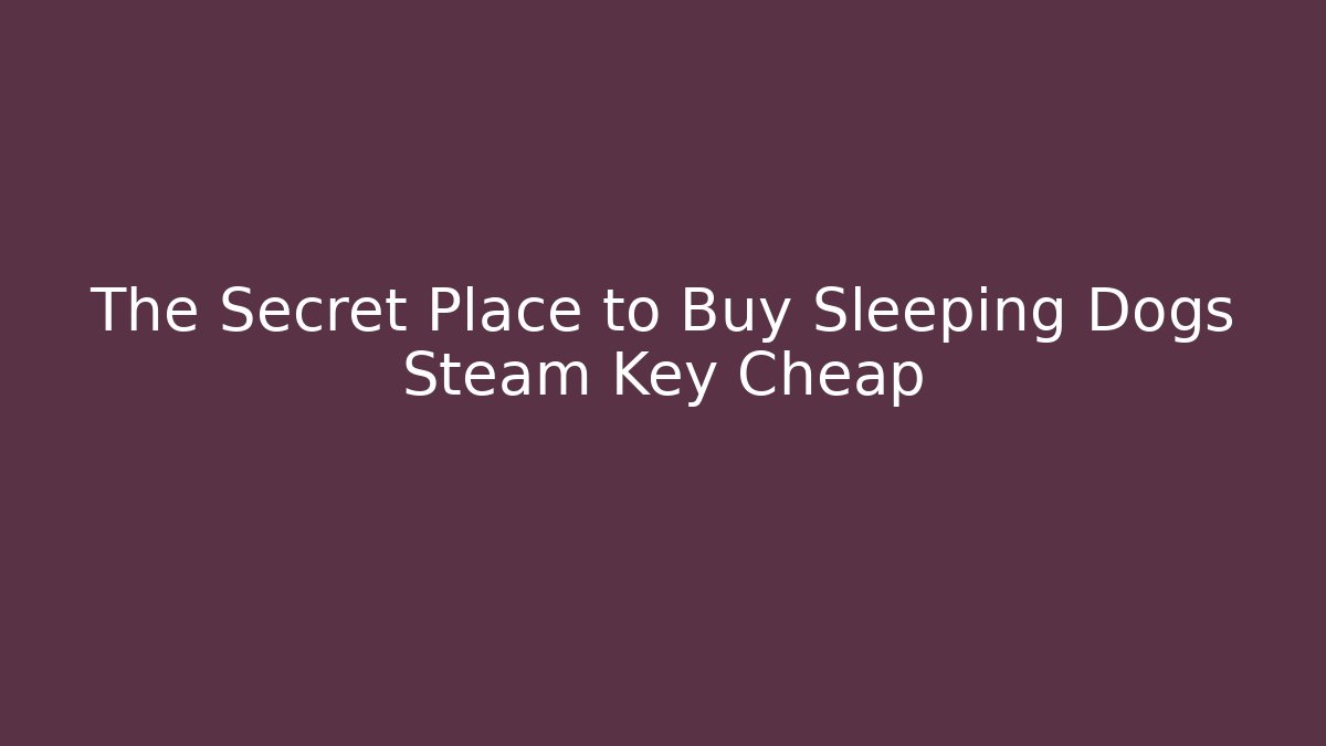 The Secret Place to Buy Sleeping Dogs Steam Key Cheap