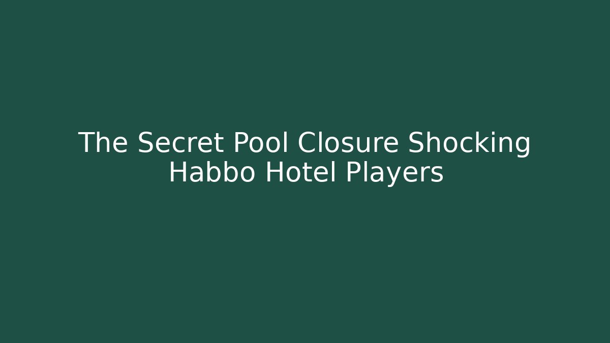 The Secret Pool Closure Shocking Habbo Hotel Players - Método de Aprovação