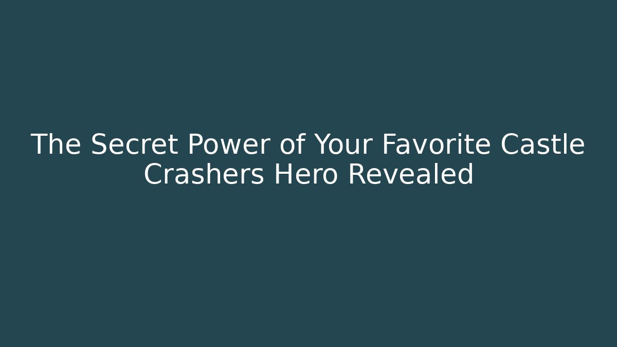 The Secret Power of Your Favorite Castle Crashers Hero Revealed