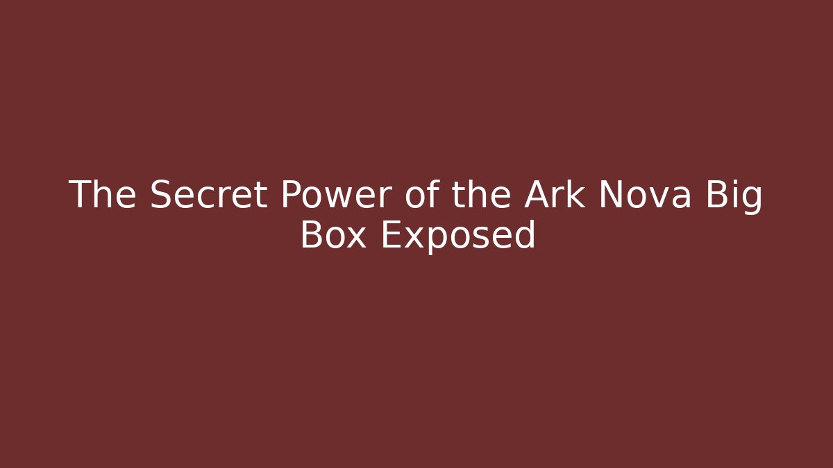 The Secret Power of the Ark Nova Big Box Exposed
