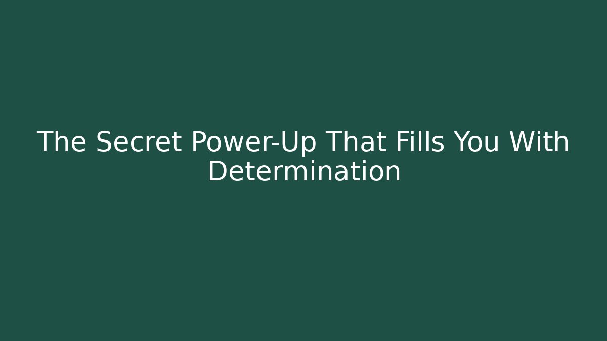 The Secret Power-Up That Fills You With Determination