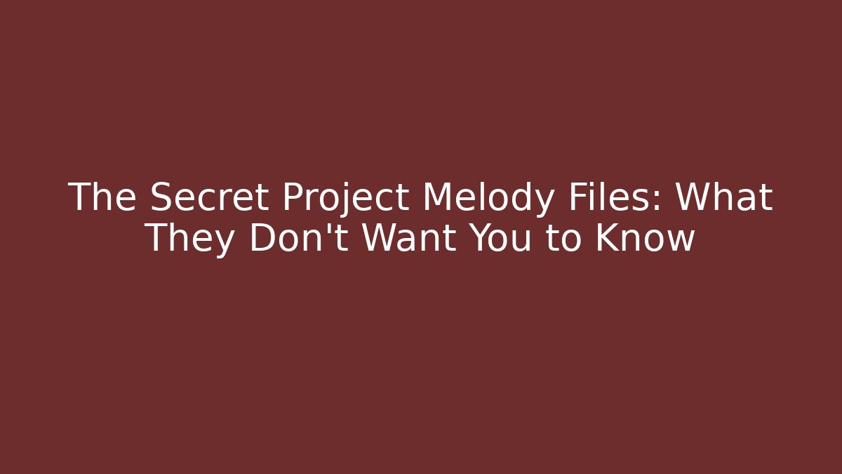 The Secret Project Melody Files: What They Don't Want You to Know
