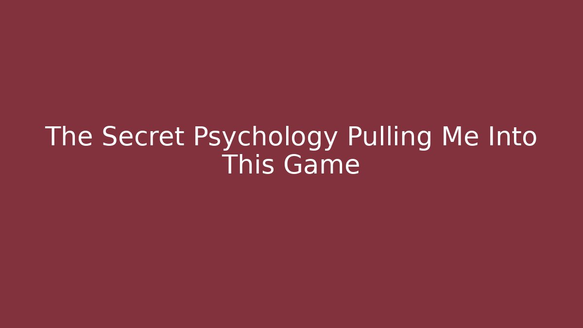 The Secret Psychology Pulling Me Into This Game