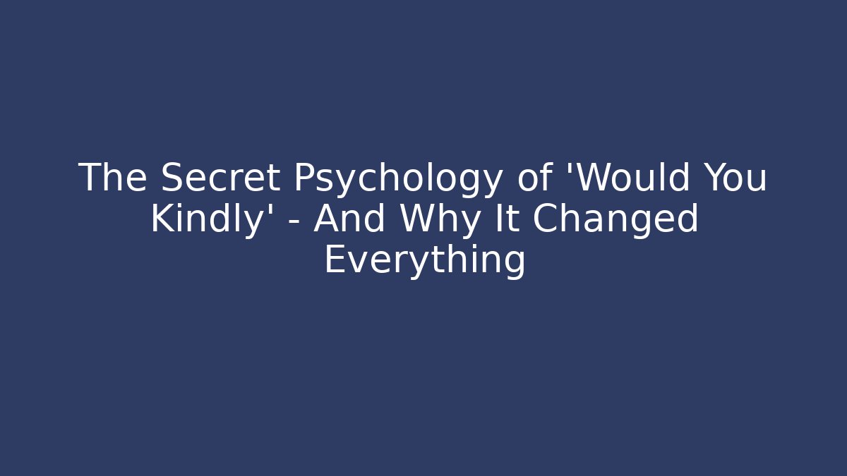 The Secret Psychology of 'Would You Kindly' - And Why It Changed Everything