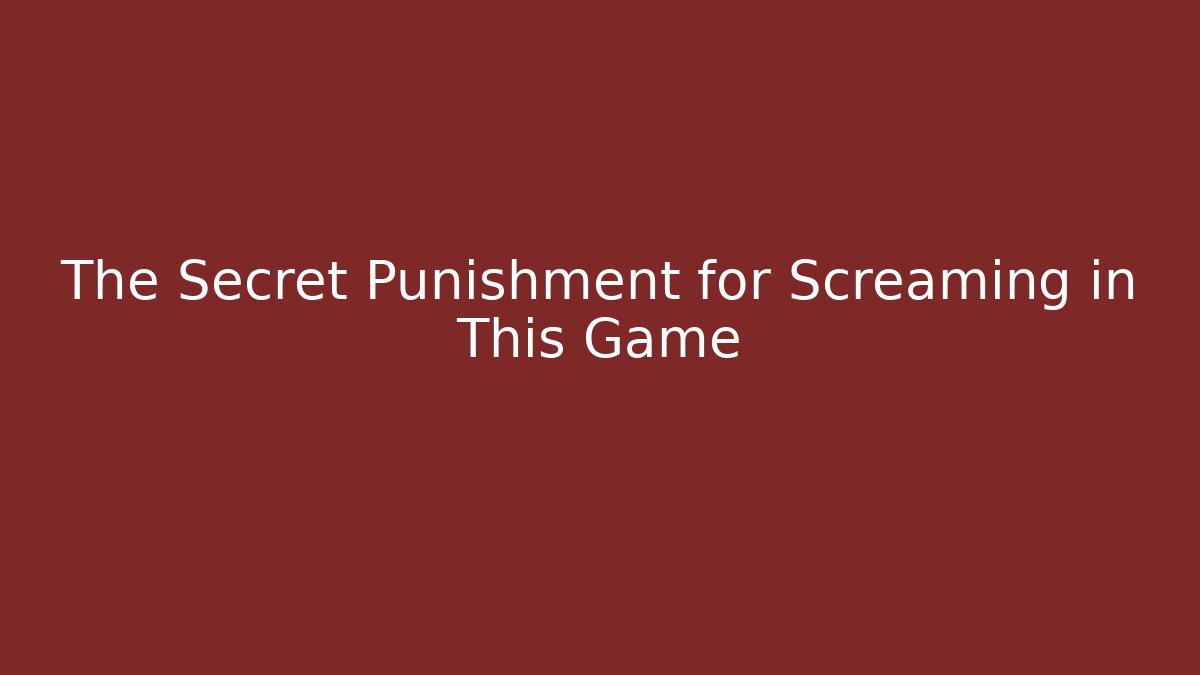 The Secret Punishment for Screaming in This Game