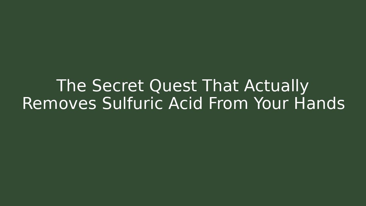 The Secret Quest That Actually Removes Sulfuric Acid From Your Hands