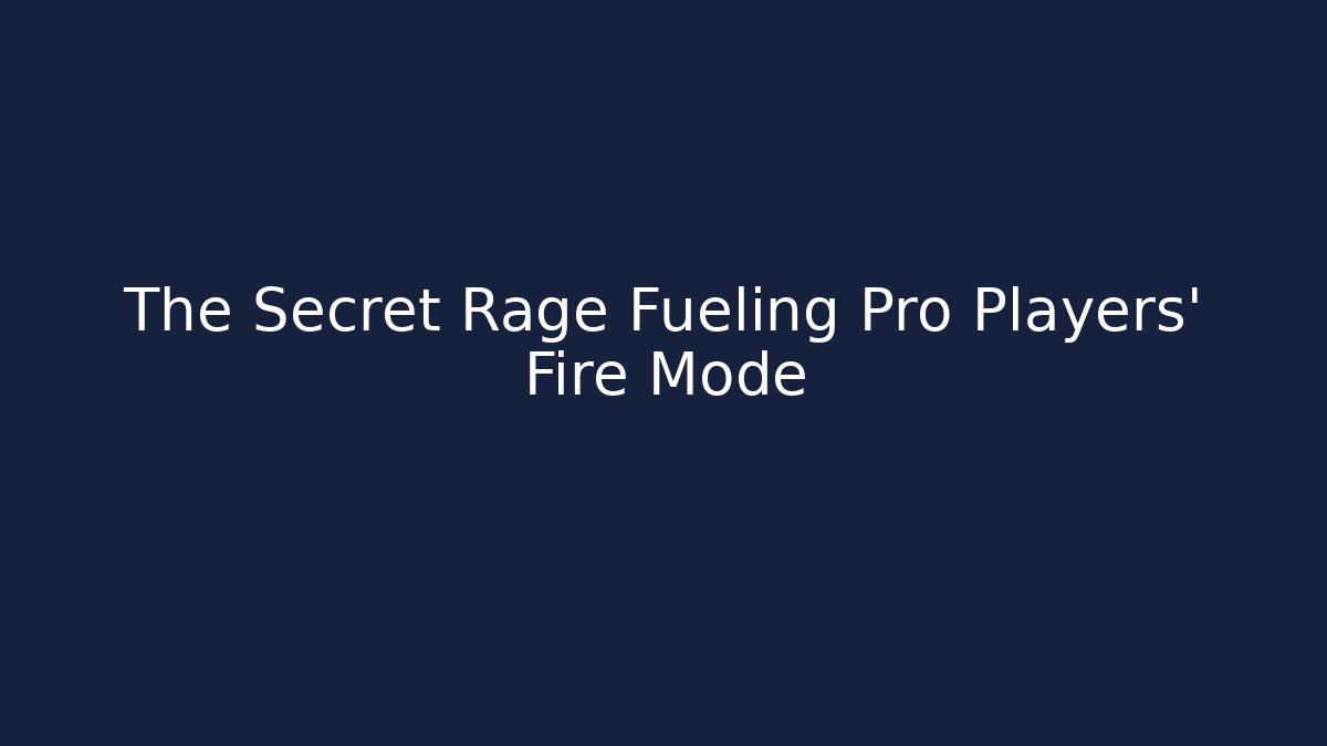 The Secret Rage Fueling Pro Players' Fire Mode