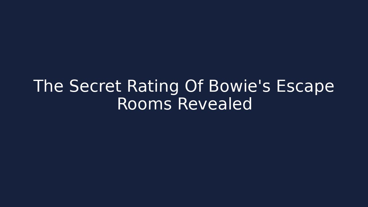 The Secret Rating Of Bowie's Escape Rooms Revealed