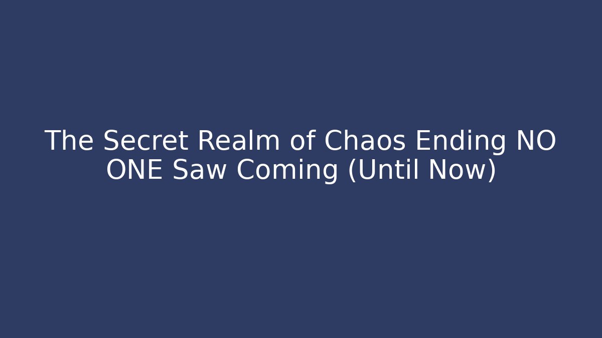 The Secret Realm of Chaos Ending NO ONE Saw Coming (Until Now)