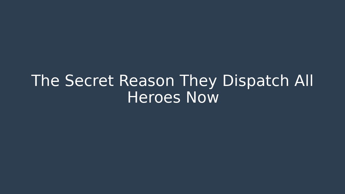 The Secret Reason They Dispatch All Heroes Now