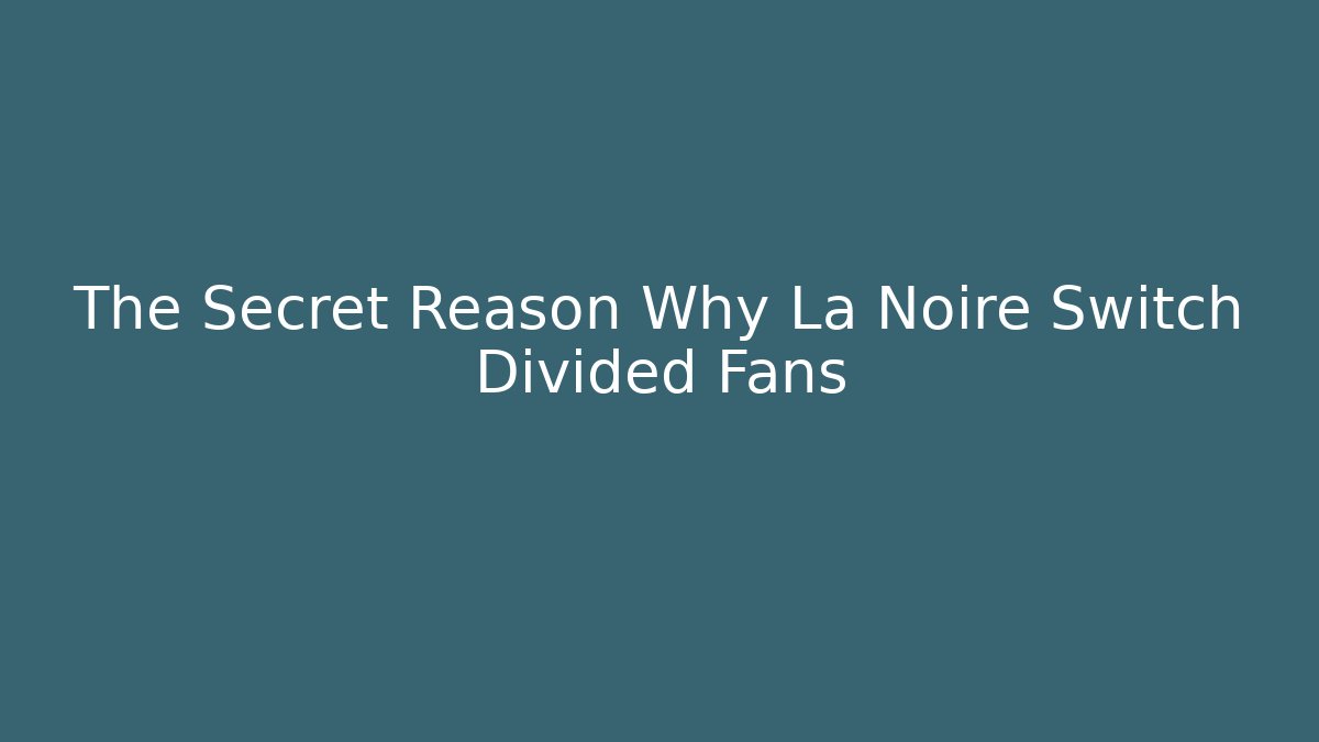 The Secret Reason Why La Noire Switch Divided Fans