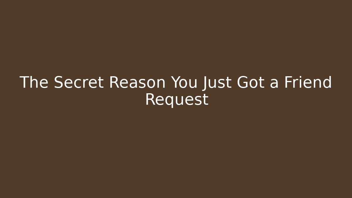 The Secret Reason You Just Got a Friend Request
