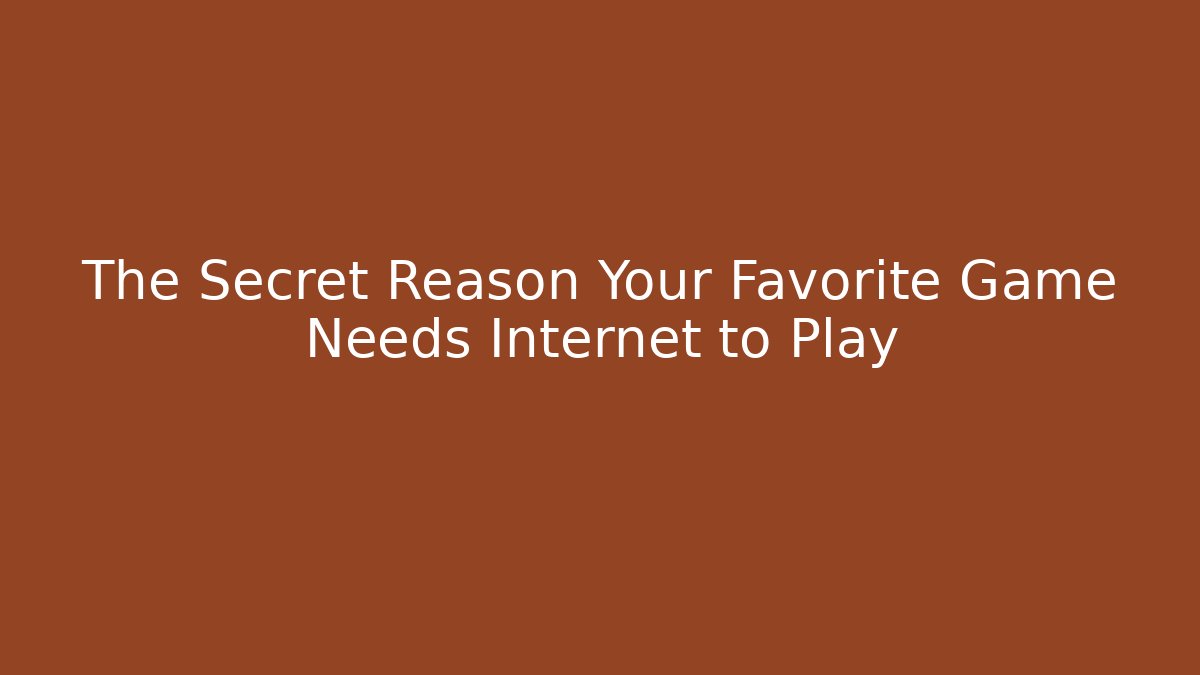 The Secret Reason Your Favorite Game Needs Internet to Play