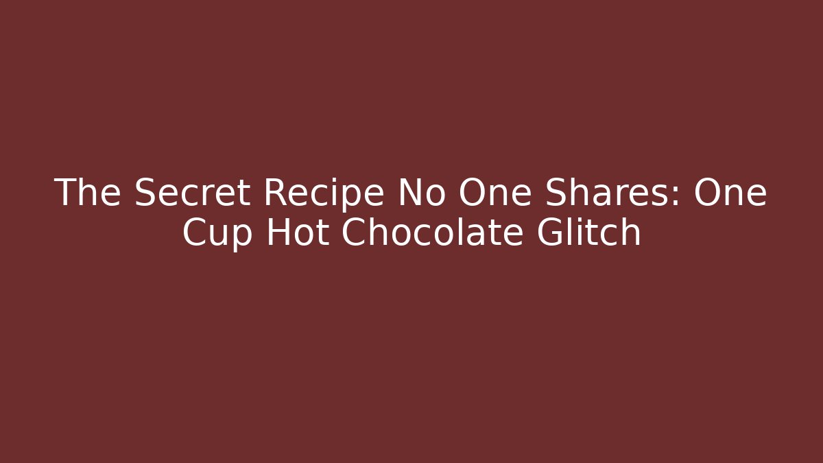 The Secret Recipe No One Shares: One Cup Hot Chocolate Glitch