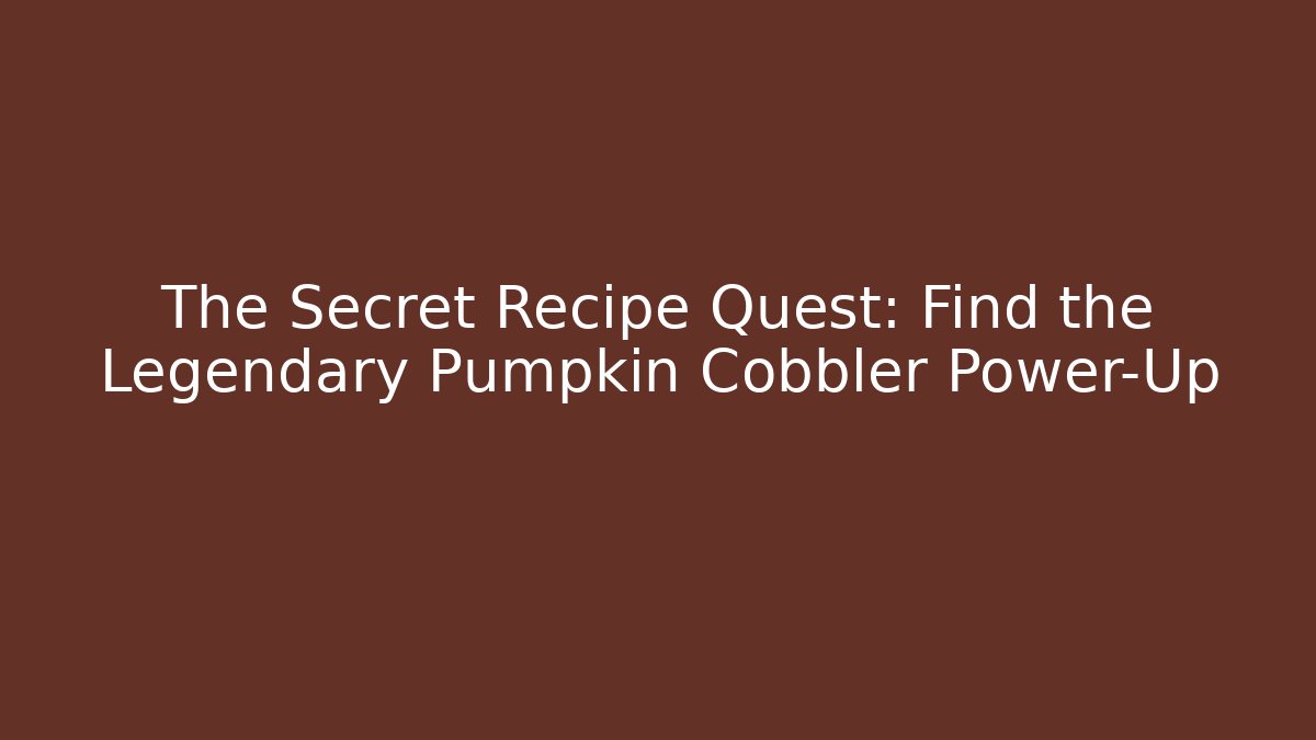 The Secret Recipe Quest: Find the Legendary Pumpkin Cobbler Power-Up