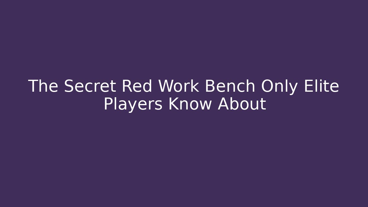 The Secret Red Work Bench Only Elite Players Know About