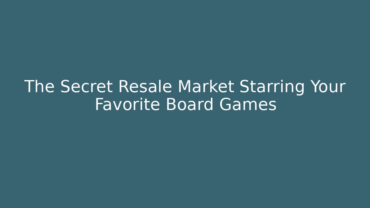 The Secret Resale Market Starring Your Favorite Board Games - Método de Aprovação