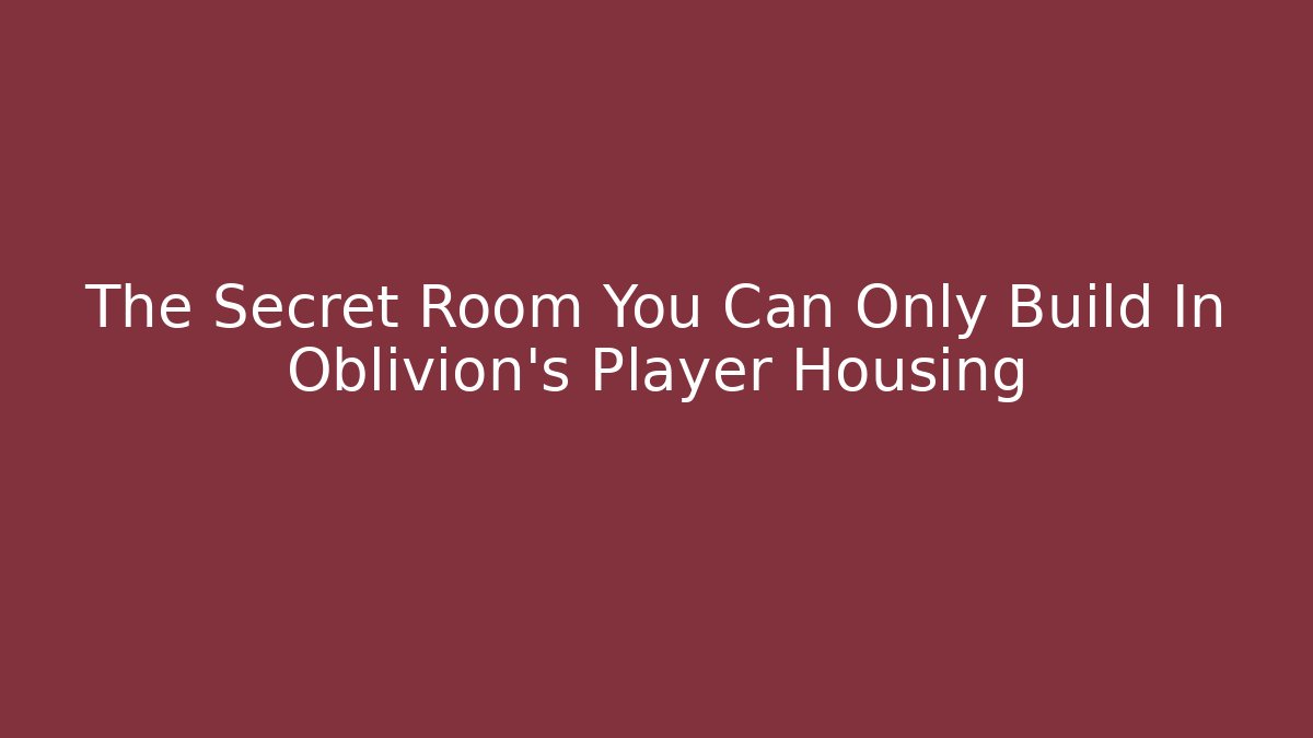 The Secret Room You Can Only Build In Oblivion's Player Housing