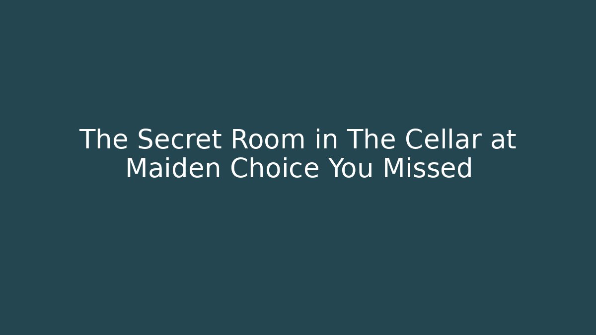 The Secret Room in The Cellar at Maiden Choice You Missed