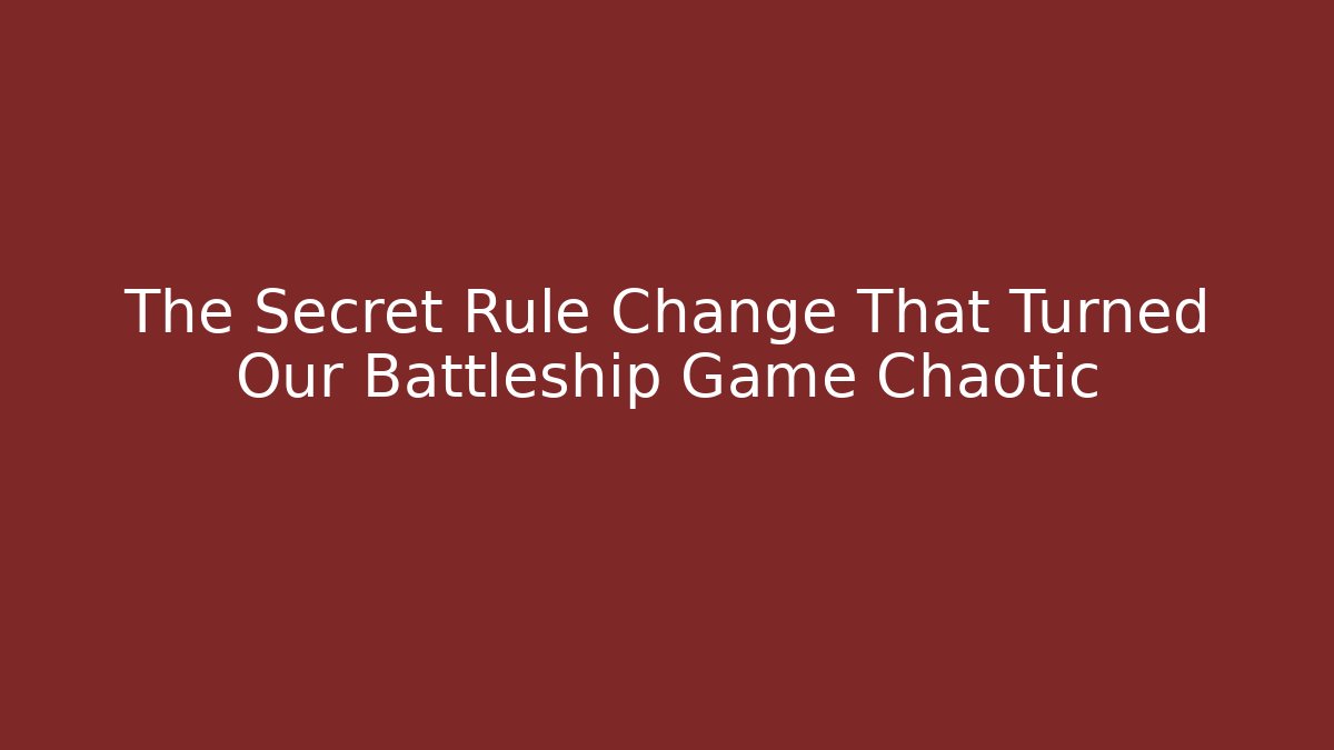 The Secret Rule Change That Turned Our Battleship Game Chaotic