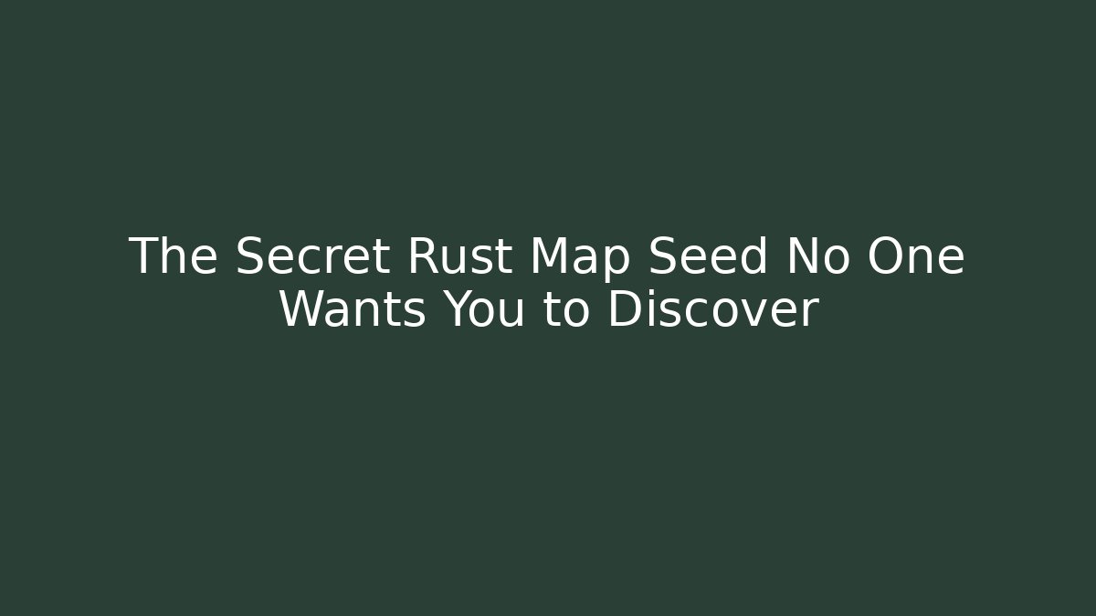 The Secret Rust Map Seed No One Wants You to Discover