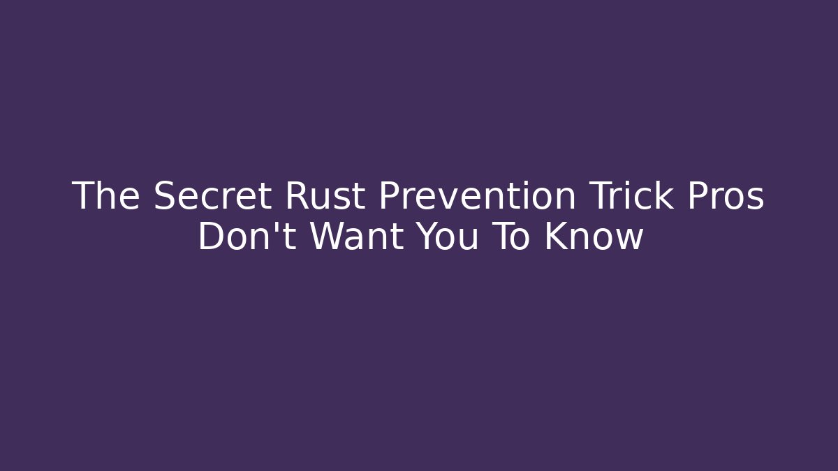 The Secret Rust Prevention Trick Pros Don’t Want You To Know
