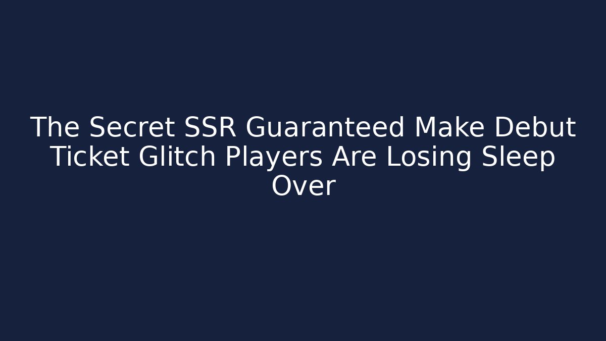The Secret SSR Guaranteed Make Debut Ticket Glitch Players Are Losing Sleep Over